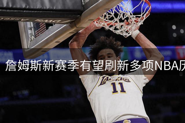 詹姆斯新赛季有望刷新多项NBA历史纪录